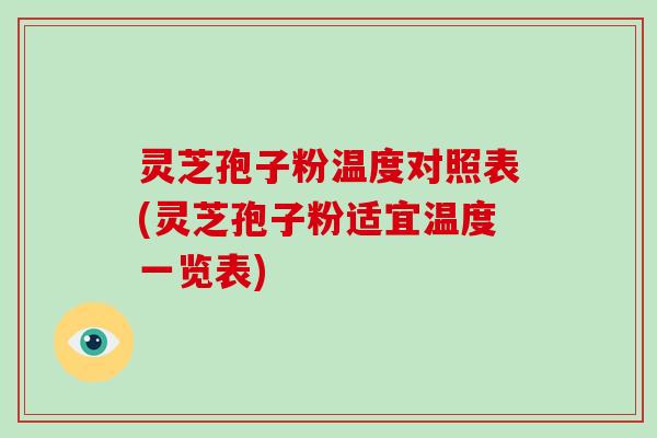 灵芝孢子粉温度对照表(灵芝孢子粉适宜温度一览表)