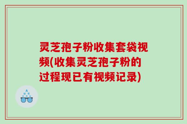 灵芝孢子粉收集套袋视频(收集灵芝孢子粉的过程现已有视频记录)
