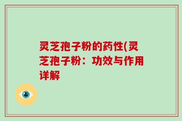 灵芝孢子粉的(灵芝孢子粉：功效与作用详解