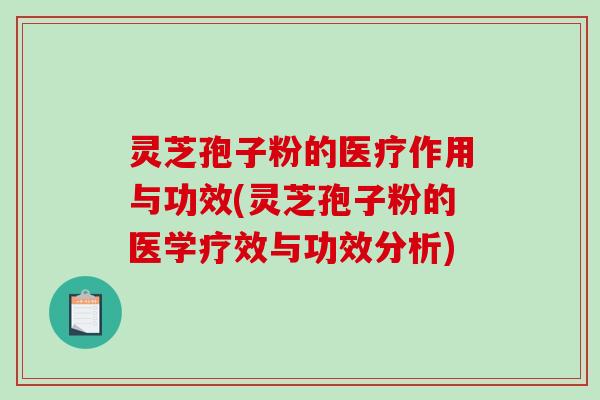 灵芝孢子粉的医疗作用与功效(灵芝孢子粉的医学疗效与功效分析)