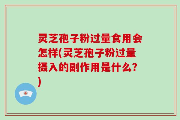 灵芝孢子粉过量食用会怎样(灵芝孢子粉过量摄入的副作用是什么?) 灵芝孢子粉过量食用会怎样(灵芝孢子粉过量摄入的副作用是什么?)
