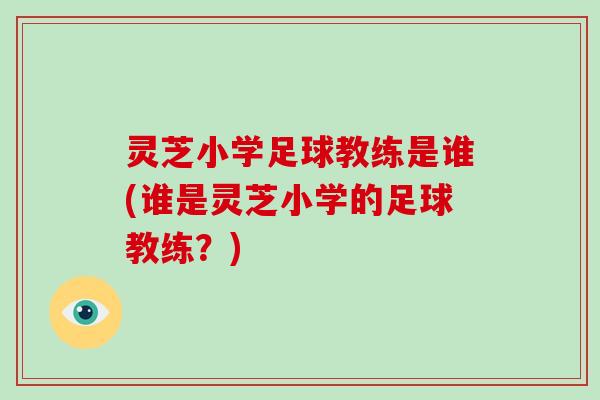 灵芝小学足球教练是谁(谁是灵芝小学的足球教练？)