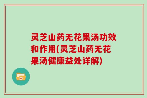 灵芝山药无花果汤功效和作用(灵芝山药无花果汤健康益处详解)