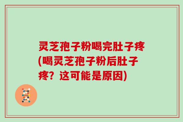 灵芝孢子粉喝完肚子疼(喝灵芝孢子粉后肚子疼？这可能是原因)