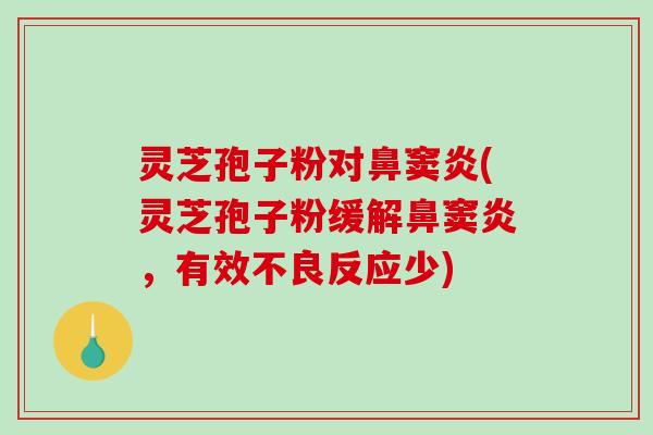 灵芝孢子粉对鼻窦炎(灵芝孢子粉缓解鼻窦炎，有效不良反应少)