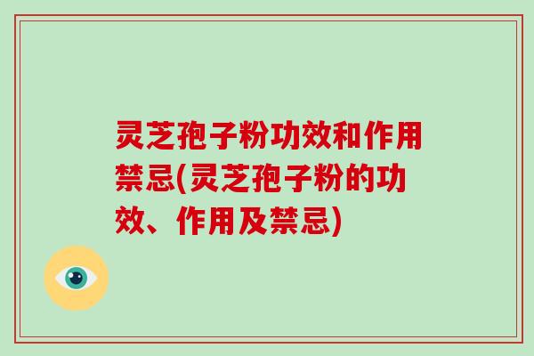 灵芝孢子粉功效和作用禁忌(灵芝孢子粉的功效、作用及禁忌)