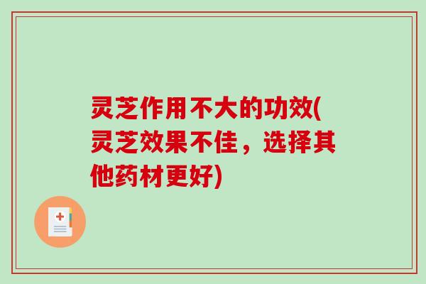 灵芝作用不大的功效(灵芝效果不佳，选择其他药材更好)