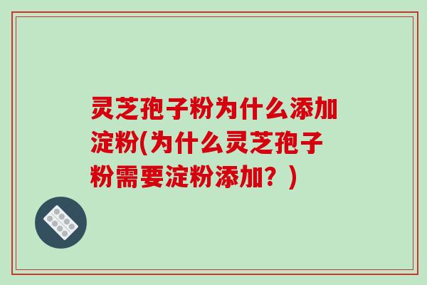 灵芝孢子粉为什么添加淀粉(为什么灵芝孢子粉需要淀粉添加？)