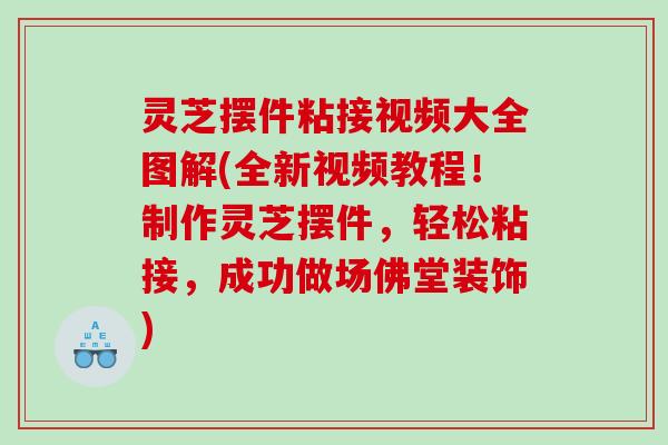 灵芝摆件粘接视频大全图解(全新视频教程!制作灵芝摆件,轻松粘接,成功做场佛堂装饰) 灵芝摆件粘接视频大全图解(全新视频教程!制作灵芝摆件,轻松粘接,成功做场佛堂装饰)