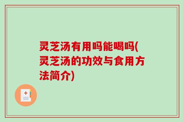 灵芝汤有用吗能喝吗(灵芝汤的功效与食用方法简介)