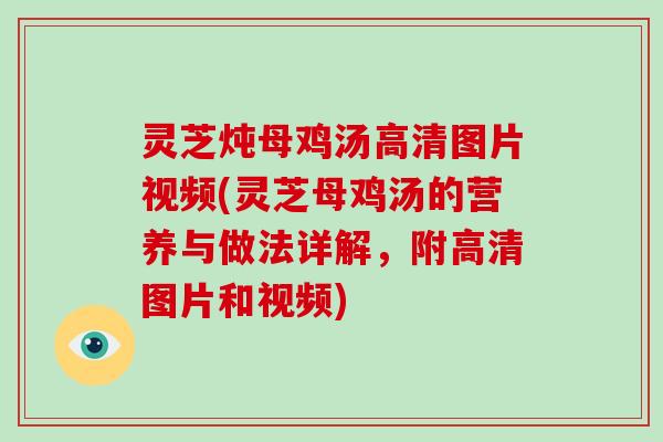 灵芝炖母鸡汤高清图片视频(灵芝母鸡汤的营养与做法详解,附高清图片和视频) 灵芝炖母鸡汤高清图片视频(灵芝母鸡汤的营养与做法详解,附高清图片和视频)