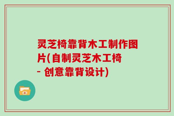 灵芝椅靠背木工制作图片(自制灵芝木工椅 - 创意靠背设计)