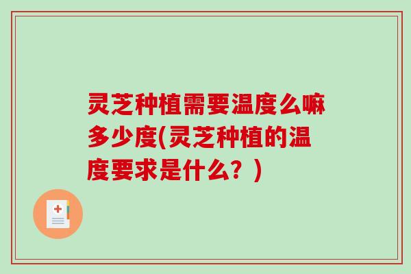 灵芝种植需要温度么嘛多少度(灵芝种植的温度要求是什么？)