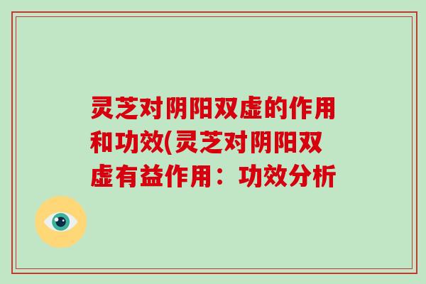 灵芝对阴阳双虚的作用和功效(灵芝对阴阳双虚有益作用：功效分析