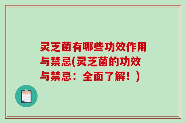 灵芝菌有哪些功效作用与禁忌(灵芝菌的功效与禁忌:全面了解!) 灵芝菌有哪些功效作用与禁忌(灵芝菌的功效与禁忌:全面了解!)