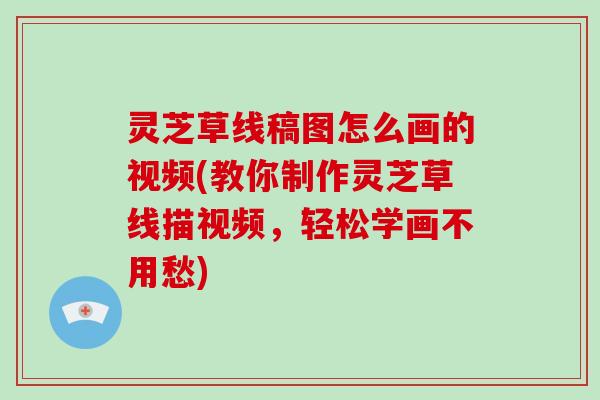 灵芝草线稿图怎么画的视频(教你制作灵芝草线描视频，轻松学画不用愁)