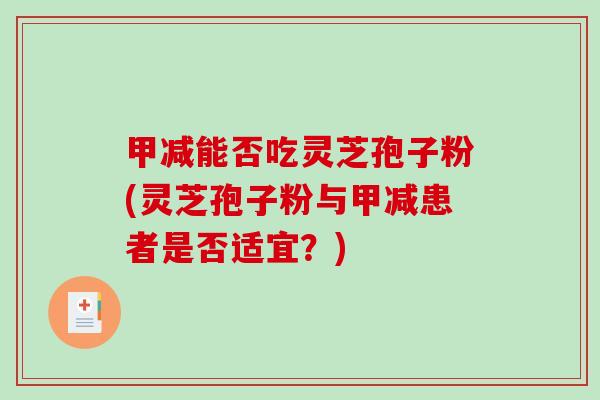 甲减能否吃灵芝孢子粉(灵芝孢子粉与甲减患者是否适宜？)