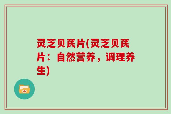 灵芝贝芪片(灵芝贝芪片：自然营养，调理养生)