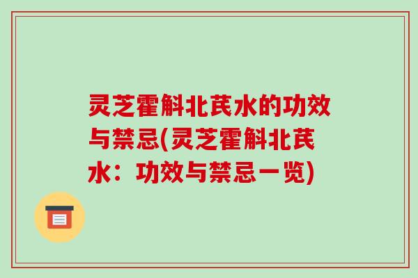 灵芝霍斛北芪水的功效与禁忌(灵芝霍斛北芪水：功效与禁忌一览)