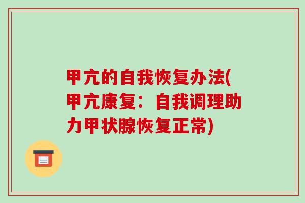 甲亢的自我恢复办法(甲亢康复:自我调理助力恢复正常) 甲亢的自我恢复办法(甲亢康复:自我调理助力恢复正常)