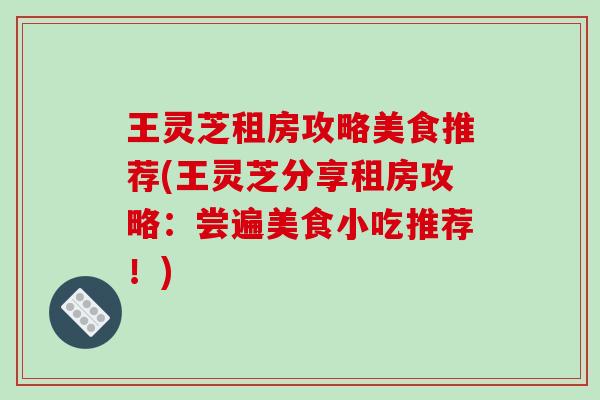 王灵芝租房攻略美食推荐(王灵芝分享租房攻略：尝遍美食小吃推荐！)