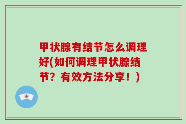 有结节怎么调理好(如何调理结节?有效方法分享!) 有结节怎么调理好(如何调理结节?有效方法分享!)