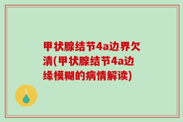 结节4a边界欠清(结节4a边缘模糊的情解读) 结节4a边界欠清(结节4a边缘模糊的情解读)