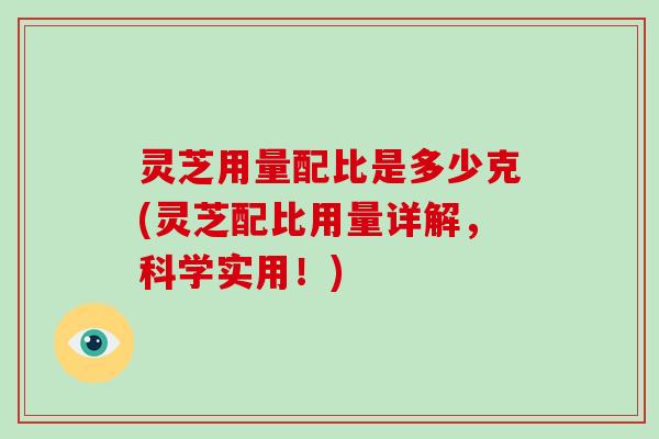 灵芝用量配比是多少克(灵芝配比用量详解，科学实用！)