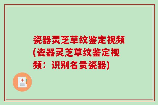 瓷器灵芝草纹鉴定视频(瓷器灵芝草纹鉴定视频：识别名贵瓷器)