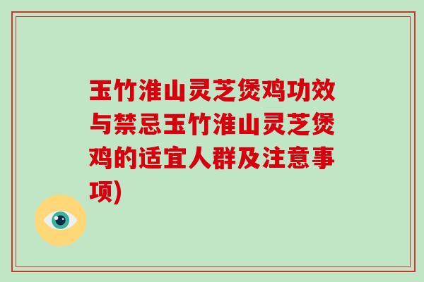 玉竹淮山灵芝煲鸡功效与禁忌玉竹淮山灵芝煲鸡的适宜人群及注意事项) 玉竹淮山灵芝煲鸡功效与禁忌玉竹淮山灵芝煲鸡的适宜人群及注意事项)