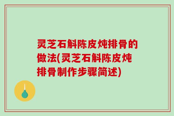 灵芝石斛陈皮炖排骨的做法(灵芝石斛陈皮炖排骨制作步骤简述)