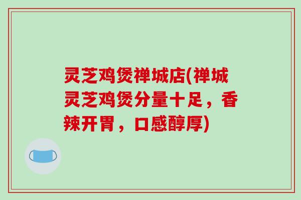 灵芝鸡煲禅城店(禅城灵芝鸡煲分量十足，香辣开胃，口感醇厚)