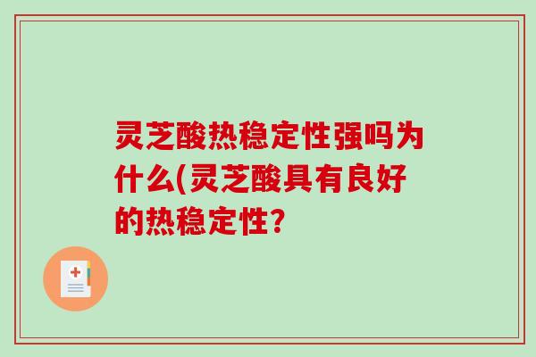 灵芝酸热稳定性强吗为什么(灵芝酸具有良好的热稳定性？