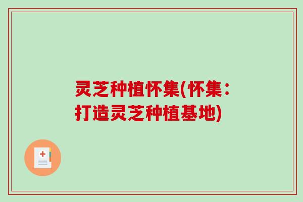 灵芝种植怀集(怀集：打造灵芝种植基地)