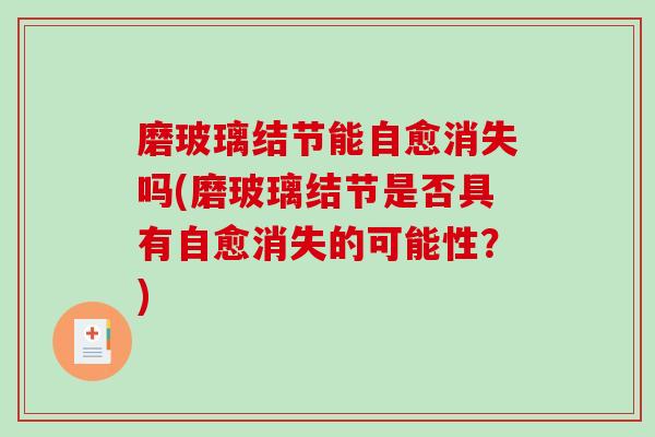 磨玻璃结节能自愈消失吗(磨玻璃结节是否具有自愈消失的可能性？)