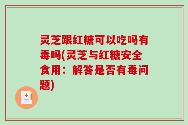 灵芝跟红糖可以吃吗有毒吗(灵芝与红糖安全食用：解答是否有毒问题)