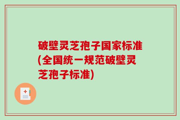破壁灵芝孢子国家标准(全国统一规范破壁灵芝孢子标准)