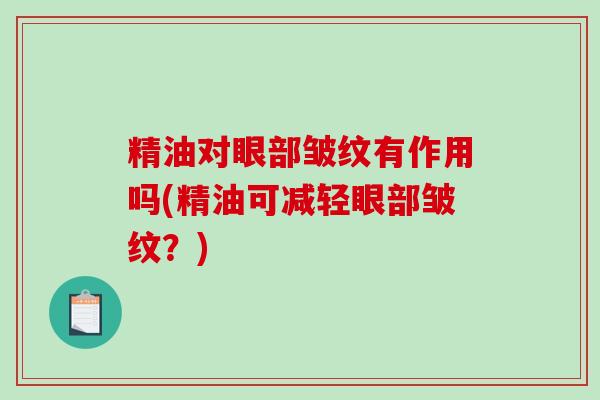 精油对眼部皱纹有作用吗(精油可减轻眼部皱纹？)