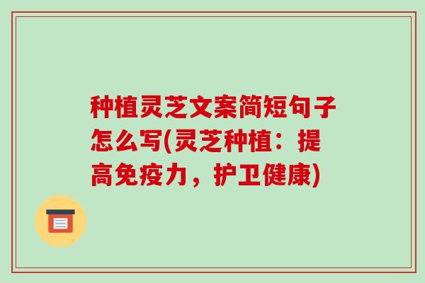 种植灵芝文案简短句子怎么写(灵芝种植：提高免疫力，护卫健康)