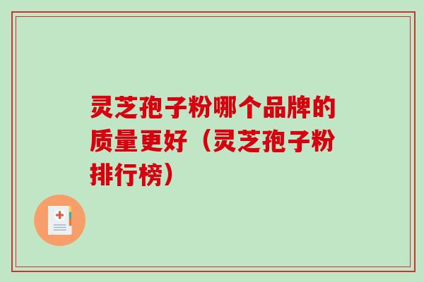灵芝孢子粉哪个品牌的质量更好（灵芝孢子粉排行榜）