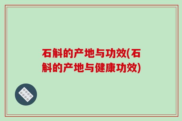 石斛的产地与功效(石斛的产地与健康功效)
