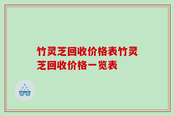 竹灵芝回收价格表竹灵芝回收价格一览表