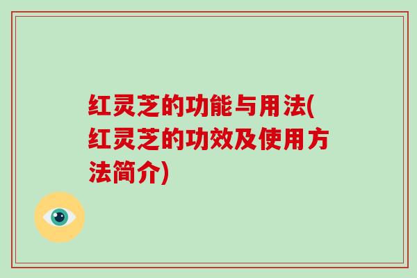 红灵芝的功能与用法(红灵芝的功效及使用方法简介)