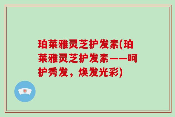 珀莱雅灵芝护发素(珀莱雅灵芝护发素——呵护秀发，焕发光彩)