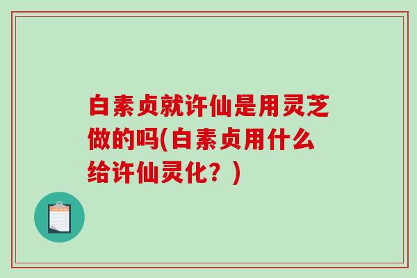 白素贞就许仙是用灵芝做的吗(白素贞用什么给许仙灵化？)