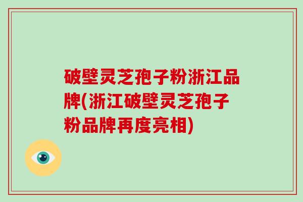 破壁灵芝孢子粉浙江品牌(浙江破壁灵芝孢子粉品牌再度亮相)