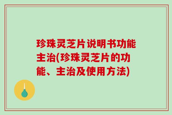 珍珠灵芝片说明书功能主(珍珠灵芝片的功能、主及使用方法)
