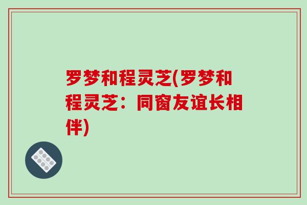 罗梦和程灵芝(罗梦和程灵芝：同窗友谊长相伴)