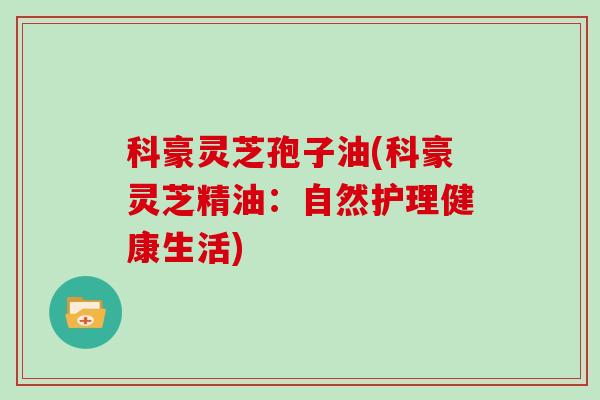 科豪灵芝孢子油(科豪灵芝精油：自然护理健康生活)