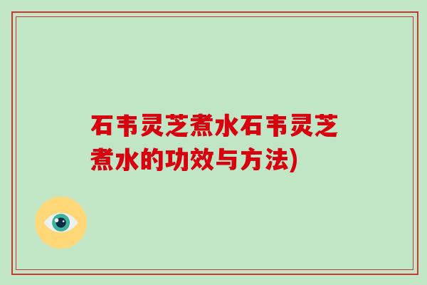 石韦灵芝煮水石韦灵芝煮水的功效与方法)